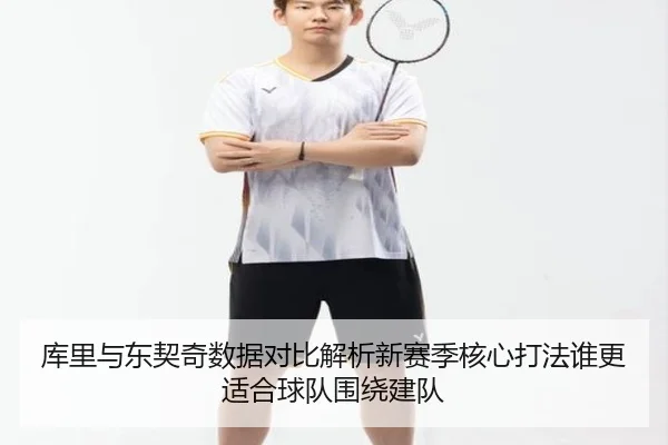 库里与东契奇数据对比解析新赛季核心打法谁更适合球队围绕建队